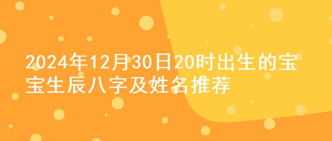 2024年12月30日20时出生的宝宝生辰八字及姓名推荐