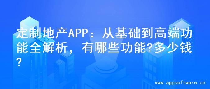 定制地产APP：从基础到高端功能全解析，有哪些功能?多少钱?