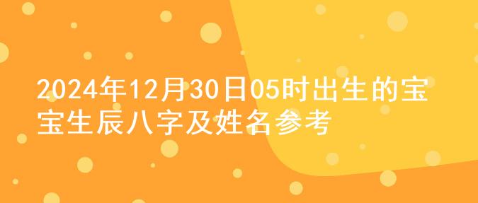 2024年12月30日05时出生的宝宝生辰八字及姓名参考