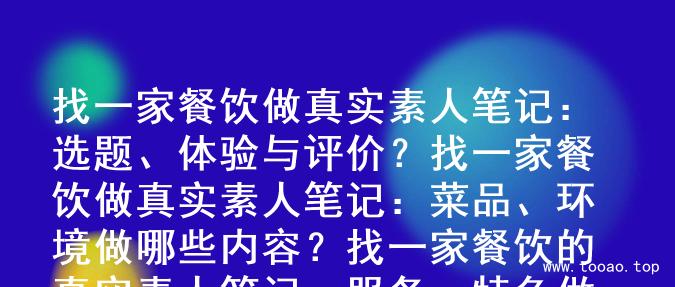 找一家餐饮做真实素人笔记：选题、体验与评价？
找一家餐饮做真实素人笔记：菜品、环境做哪些内容？
找一家餐饮的真实素人笔记：服务、特色做哪些内容？