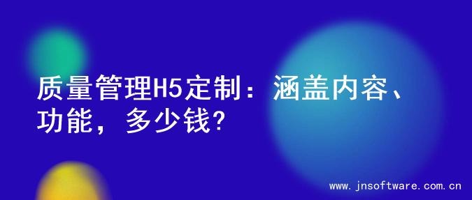 质量管理H5定制：涵盖内容、功能，多少钱?