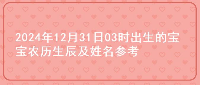 2024年12月31日03时出生的宝宝农历生辰及姓名参考