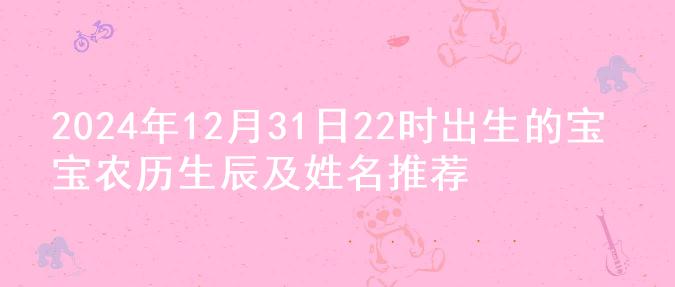 2024年12月31日22时出生的宝宝农历生辰及姓名推荐