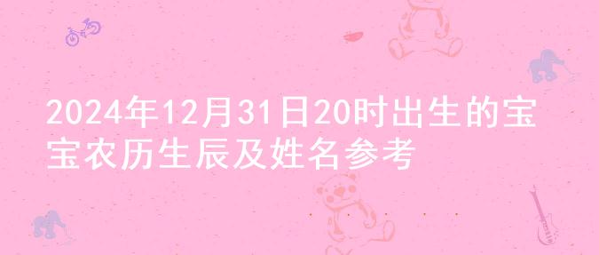 2024年12月31日20时出生的宝宝农历生辰及姓名参考