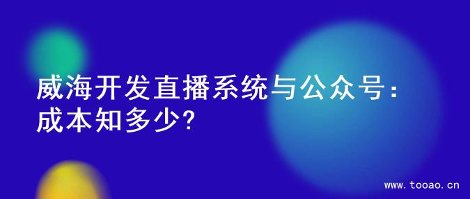 威海开发直播系统与公众号：成本知多少?