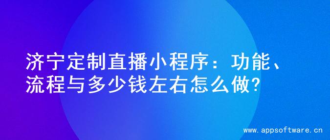 济宁定制直播小程序：功能、流程与多少钱左右怎么做?
