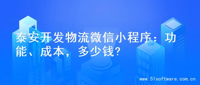 泰安开发物流微信小程序：功能、成本，多少钱?
