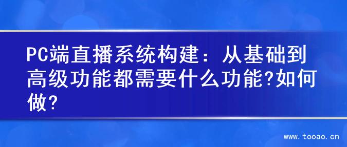 PC端直播系统构建：从基础到高级功能都需要什么功能?如何做?