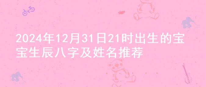 2024年12月31日21时出生的宝宝生辰八字及姓名推荐