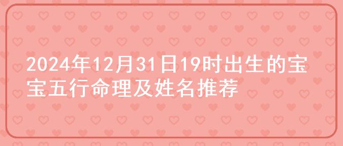 2024年12月31日19时出生的宝宝五行命理及姓名推荐