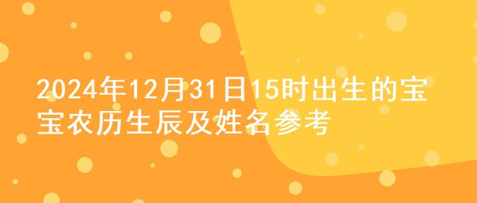 2024年12月31日15时出生的宝宝农历生辰及姓名参考