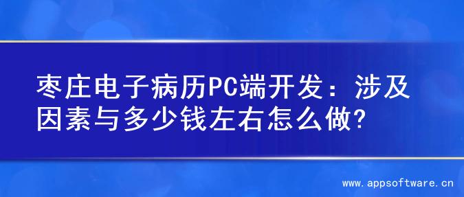 枣庄电子病历PC端开发：涉及因素与多少钱左右怎么做?