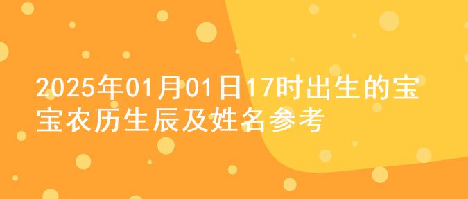 2025年01月01日17时出生的宝宝农历生辰及姓名参考