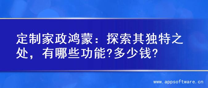定制家政鸿蒙：探索其独特之处，有哪些功能?多少钱?