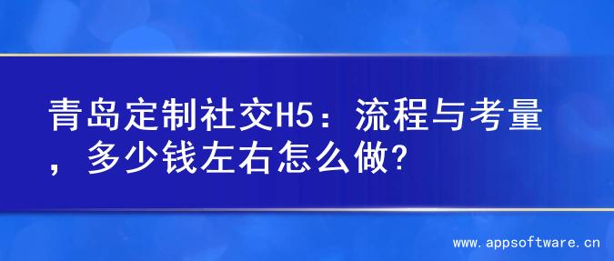 青岛定制社交H5：流程与考量，多少钱左右怎么做?