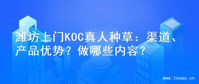 潍坊上门KOC真人种草：渠道、产品优势？做哪些内容？