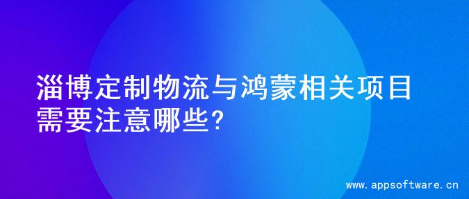 淄博定制物流与鸿蒙相关项目需要注意哪些?