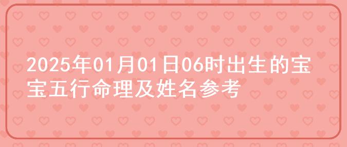 2025年01月01日06时出生的宝宝五行命理及姓名参考