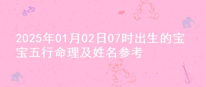 2025年01月02日07时出生的宝宝五行命理及姓名参考