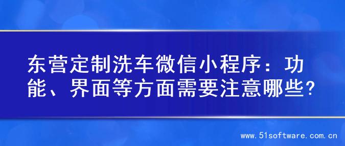 东营定制洗车微信小程序：功能、界面等方面需要注意哪些?