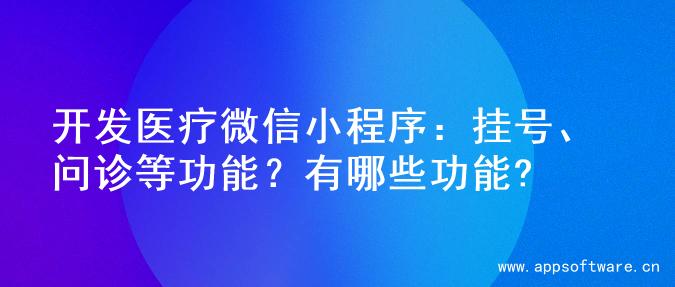 开发医疗微信小程序：挂号、问诊等功能？有哪些功能?
