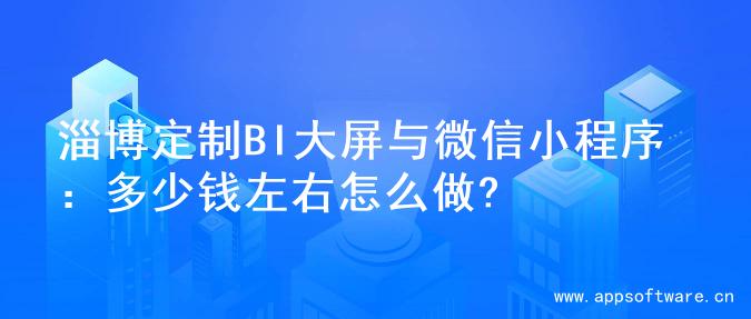 淄博定制BI大屏与微信小程序：多少钱左右怎么做?