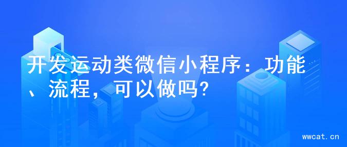 开发运动类微信小程序：功能、流程，可以做吗?