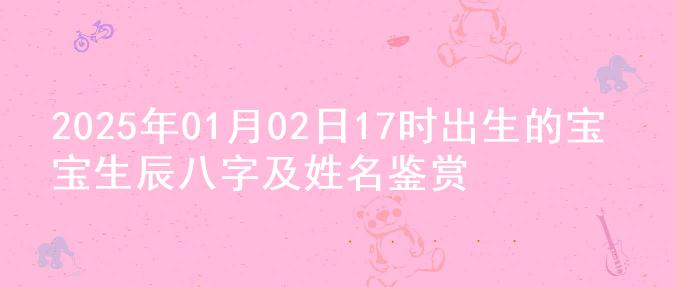 2025年01月02日17时出生的宝宝生辰八字及姓名鉴赏