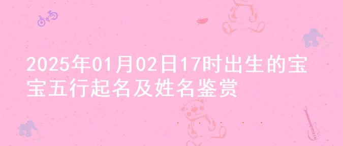 2025年01月02日17时出生的宝宝五行起名及姓名鉴赏