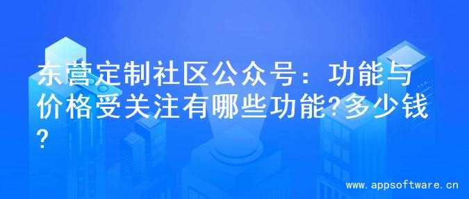 东营定制社区公众号：功能与价格受关注有哪些功能?多少钱?