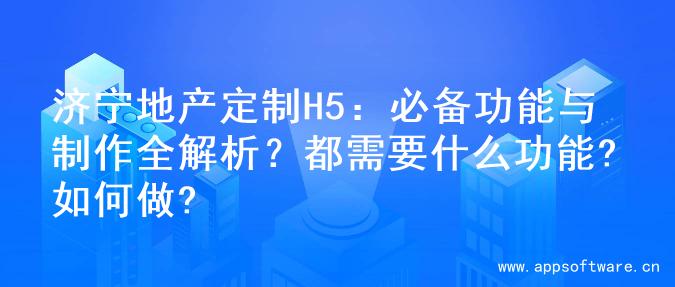 济宁地产定制H5：必备功能与制作全解析？都需要什么功能?如何做?