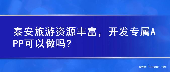 泰安旅游资源丰富，开发专属APP可以做吗?