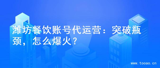 潍坊餐饮账号代运营：突破瓶颈，怎么爆火？