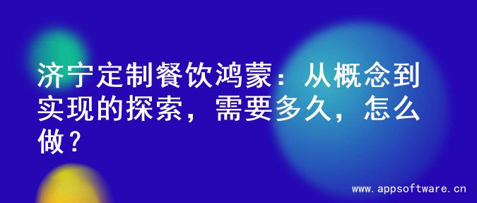 济宁定制餐饮鸿蒙：从概念到实现的探索，需要多久，怎么做？