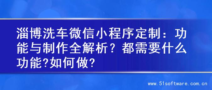 淄博洗车微信小程序定制：功能与制作全解析？都需要什么功能?如何做?