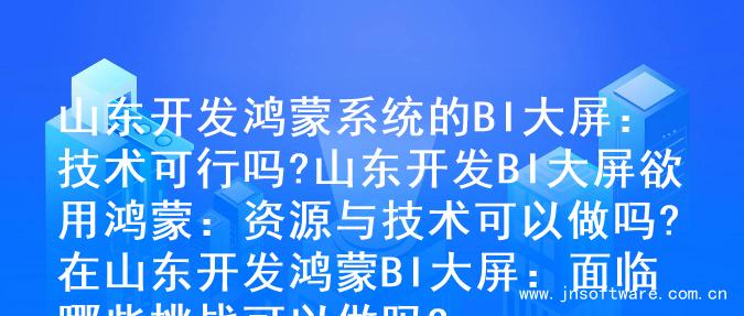 山东开发鸿蒙系统的BI大屏：技术可行吗?

山东开发BI大屏欲用鸿蒙：资源与技术可以做吗?

在山东开发鸿蒙BI大屏：面临哪些挑战可以做吗?