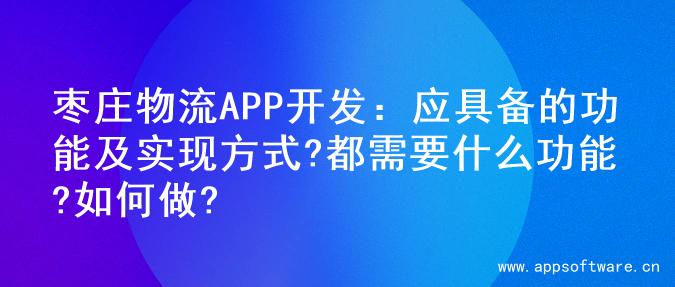 枣庄物流APP开发：应具备的功能及实现方式?都需要什么功能?如何做?