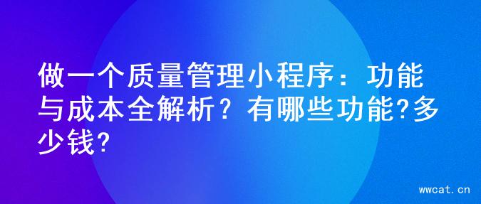 做一个质量管理小程序：功能与成本全解析？有哪些功能?多少钱?