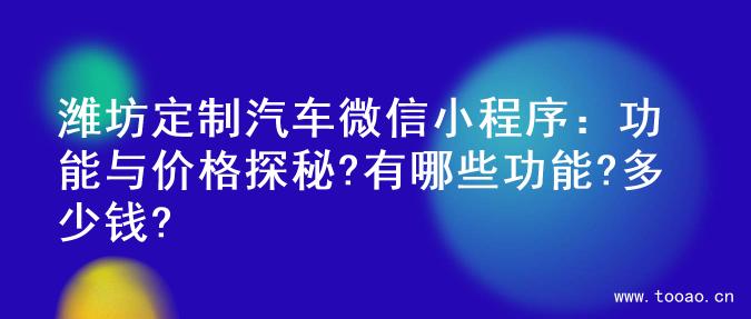 潍坊定制汽车微信小程序：功能与价格探秘?有哪些功能?多少钱?