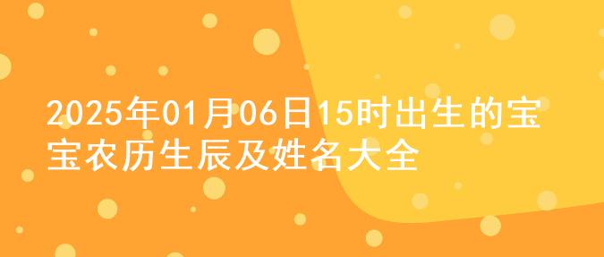 2025年01月06日15时出生的宝宝农历生辰及姓名大全