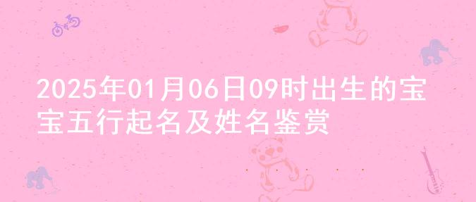 2025年01月06日09时出生的宝宝五行起名及姓名鉴赏
