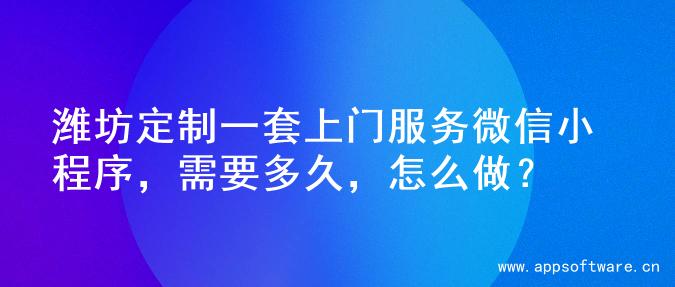 潍坊定制一套上门服务微信小程序，需要多久，怎么做？