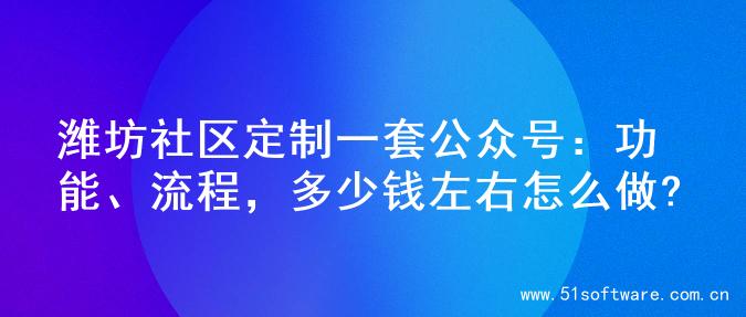 潍坊社区定制一套公众号：功能、流程，多少钱左右怎么做?