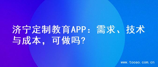 济宁定制教育APP：需求、技术与成本，可做吗?