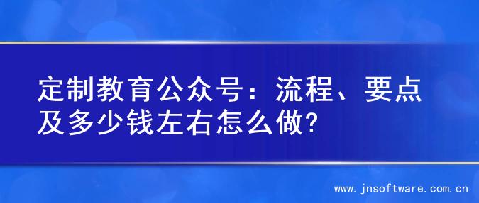定制教育公众号：流程、要点及多少钱左右怎么做?