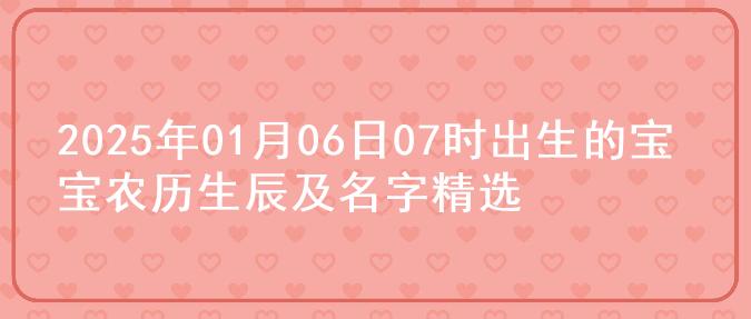 2025年01月06日07时出生的宝宝农历生辰及名字精选