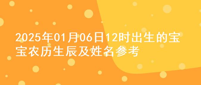 2025年01月06日12时出生的宝宝农历生辰及姓名参考