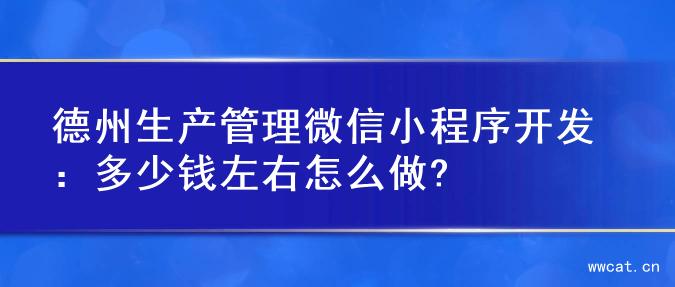 德州生产管理微信小程序开发：多少钱左右怎么做?