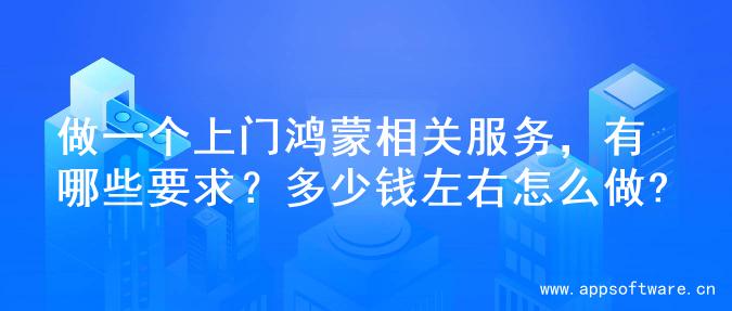 做一个上门鸿蒙相关服务，有哪些要求？多少钱左右怎么做?