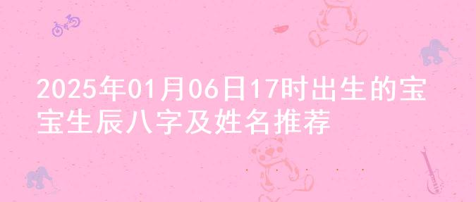 2025年01月06日17时出生的宝宝生辰八字及姓名推荐